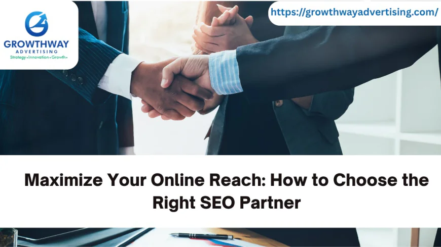 Maximize Your Online Reach: How to Choose the Right SEO Partner