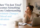 When “I’m Just Tired” Becomes Something More: Understanding Persistent Changes in Mood and Motivation