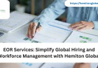 EOR Services: Simplify Global Hiring and Workforce Management with Hemiton Global