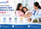 Choosing the Right Women's and Children's Care in Rajkot