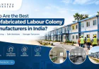 Who Are the Best Prefabricated Labour Colony Manufacturers in India?