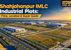 Shahjahanpur IMLC Industrial Plots: Price, Location & Buyer Guide