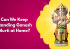 Can We Keep Standing Ganesh Murti at Home?