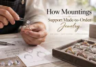 How Mountings Support Made-to-Order Jewelry