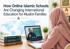How Online Islamic Schools Are Changing International Education for Muslim Families