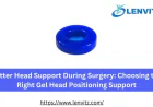Better Head Support During Surgery: Choosing the Right Gel Head Positioning Support
