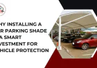 Why Installing a Car Parking Shade Is a Smart Investment for Vehicle Protection