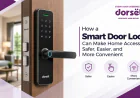 How a Smart Door Lock Can Make Home Access Safer, Easier, and More Convenient