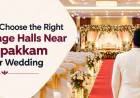 How to Choose the Right Marriage Halls Near Madipakkam for Your Wedding