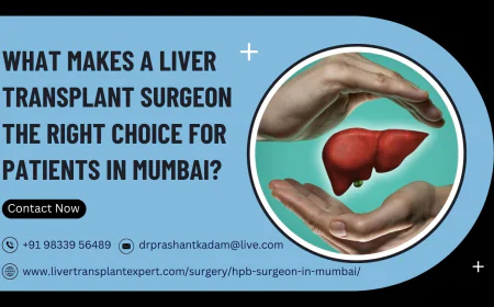 What Makes a Liver Transplant Surgeon the Right Choice for Patients in Mumbai?