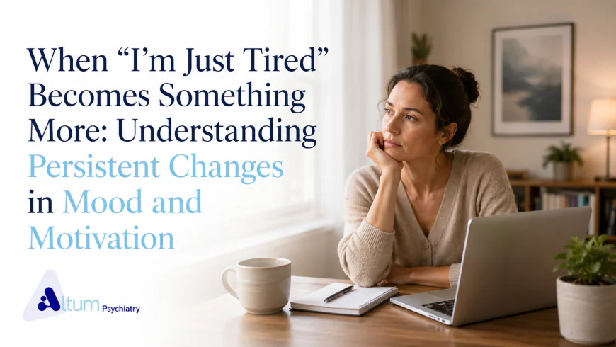 When “I’m Just Tired” Becomes Something More: Understanding Persistent Changes in Mood and Motivation