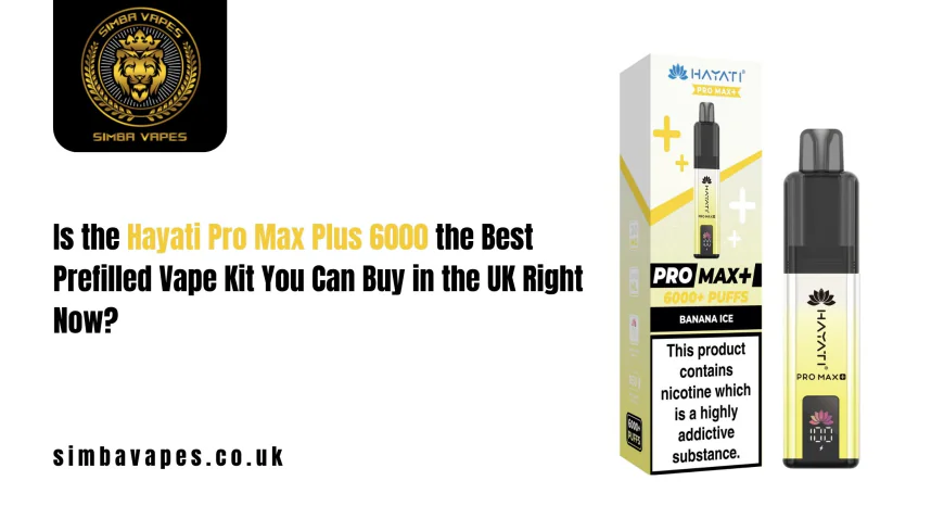 Is the Hayati Pro Max Plus 6000 the Best Prefilled Vape Kit You Can Buy in the UK Right Now?