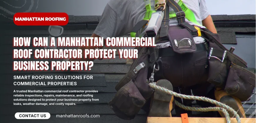 How Can a Manhattan Commercial Roof Contractor Protect Your Business Property?