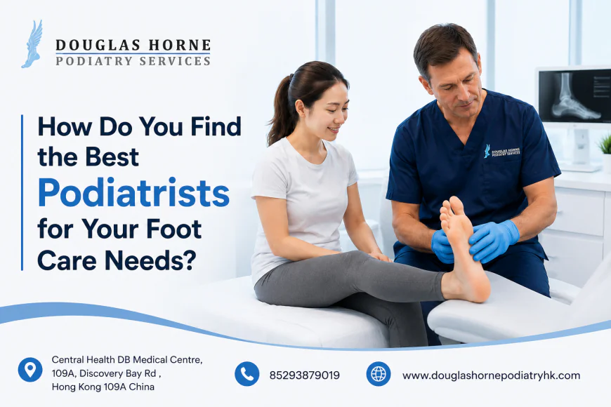 How Do You Find the Best Podiatrists for Your Foot Care Needs?