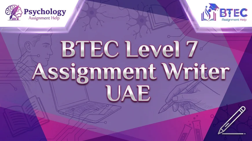 How to Approach BTEC Level 7 Assignments in the UAE: A Practical Guide to Research, Critical Analysis and Academic Writing