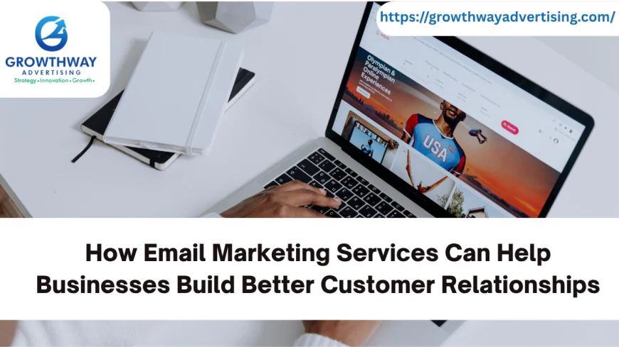 How Email Marketing Services Can Help Businesses Build Better Customer Relationships