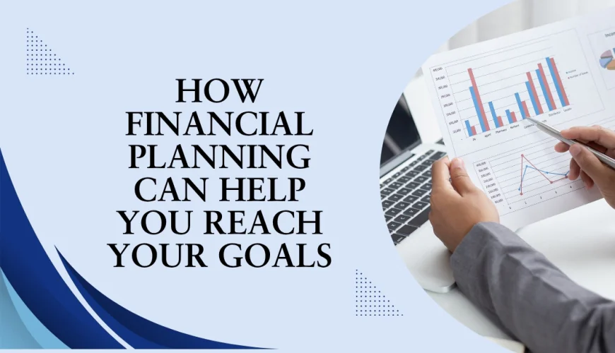 How Financial Planning Can Help You Reach Your Goals
