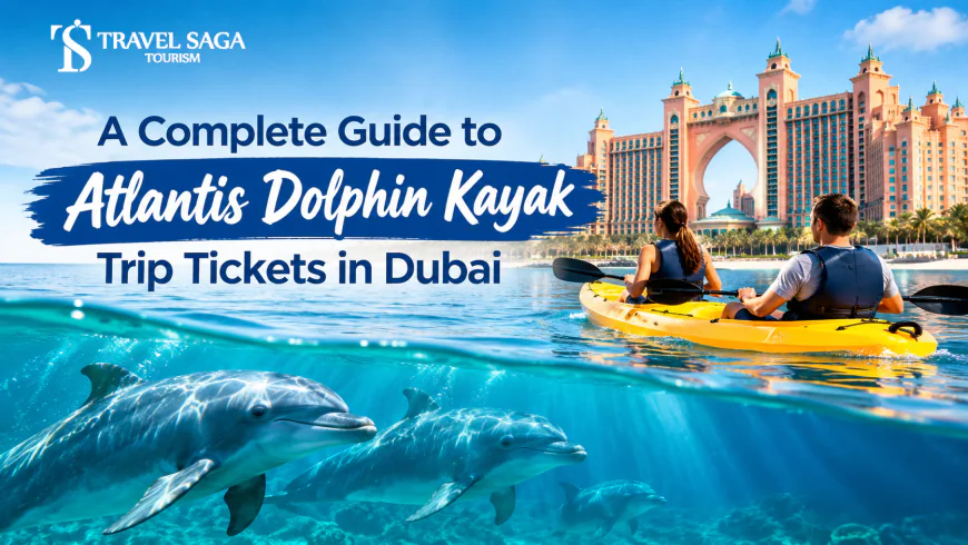 A Complete Guide to Atlantis Dolphin Kayak Trip Tickets in Dubai
