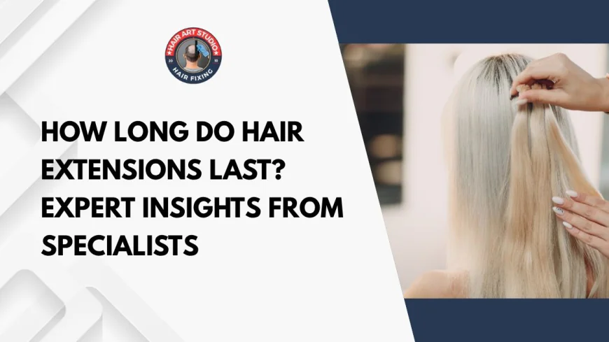 How Long Do Hair Extensions Last? Expert Insights from Specialists
