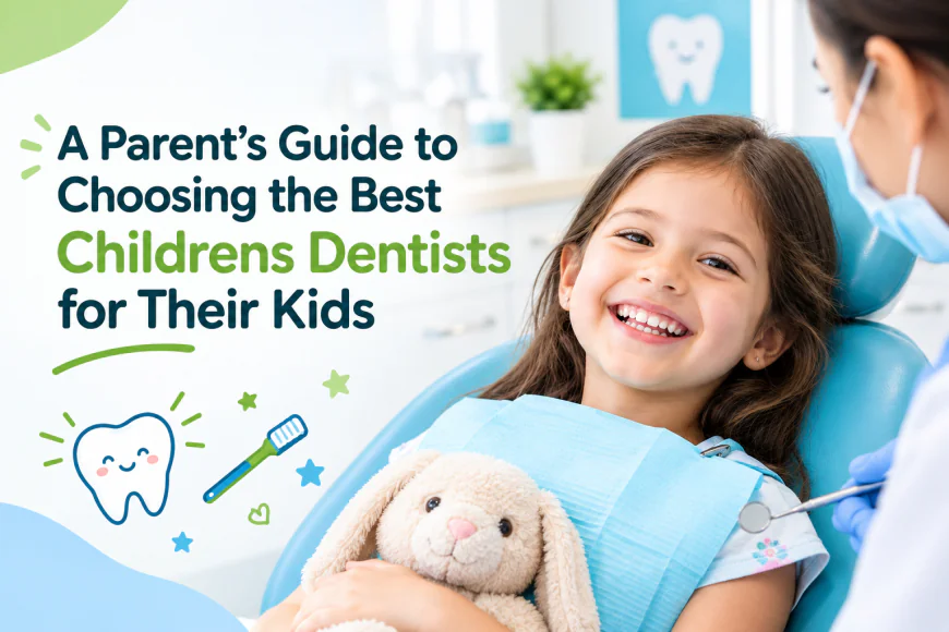 A Parent’s Guide to Choosing the Best Childrens Dentists for Their Kids