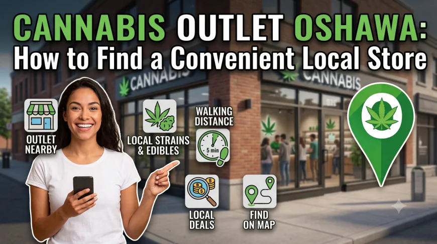 Cannabis Outlet Oshawa: How to Find a Convenient Local Store