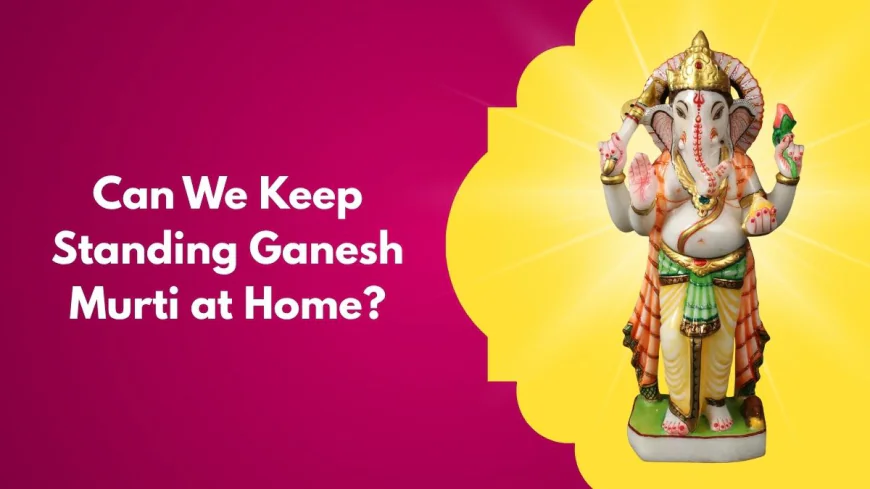 Can We Keep Standing Ganesh Murti at Home?