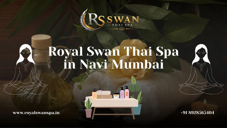 Royal Swan Thai Spa: Your Guide to a Relaxing Thai Massage in Navi Mumbai
