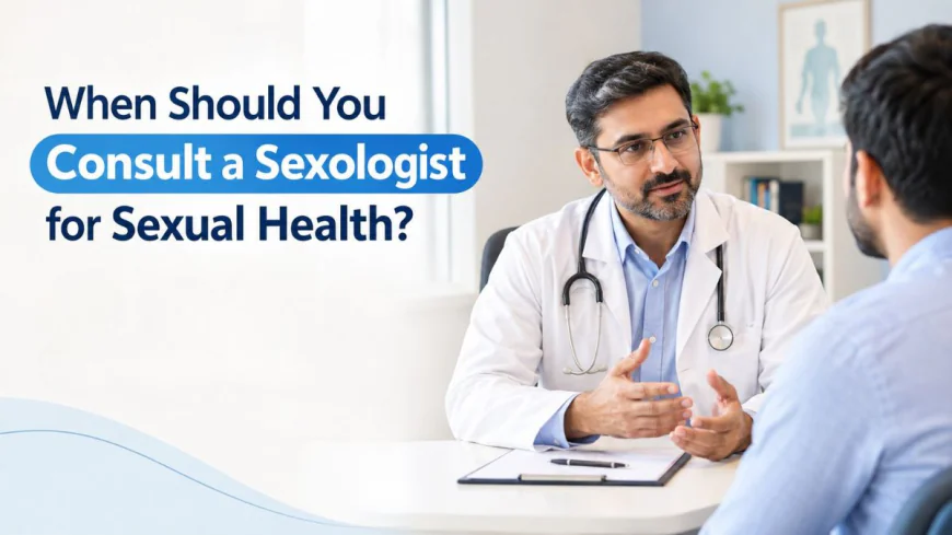 When Should You Consult a Sexologist for Sexual Health?