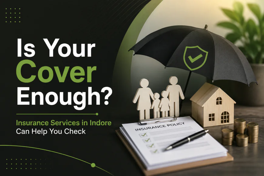 Is Your Cover Enough? Insurance Services in Indore Can Help You Check
