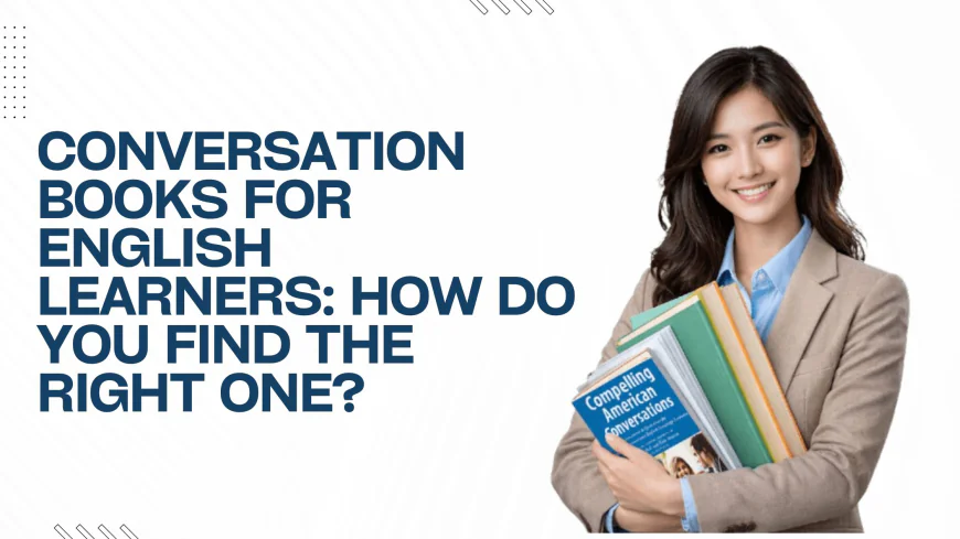 Conversation Books for English Learners: How Do You Find the Right One?