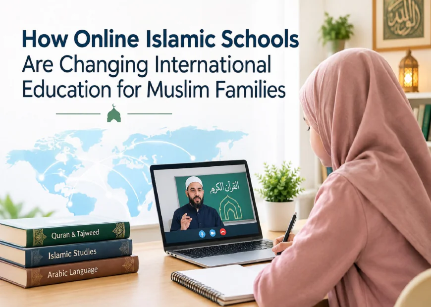 How Online Islamic Schools Are Changing International Education for Muslim Families