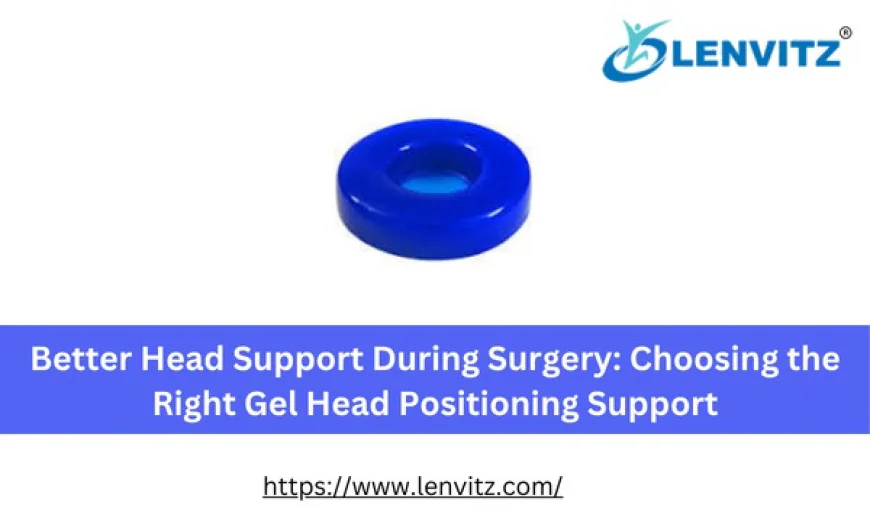Better Head Support During Surgery: Choosing the Right Gel Head Positioning Support