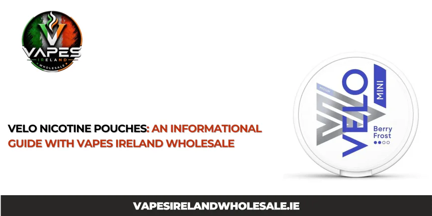 VELO Nicotine Pouches: An Informational Guide With Vapes Ireland Wholesale