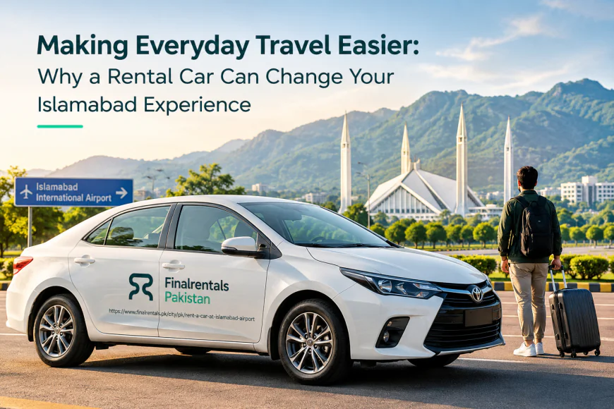 Making Everyday Travel Easier: Why a Rental Car Can Change Your Islamabad Experience