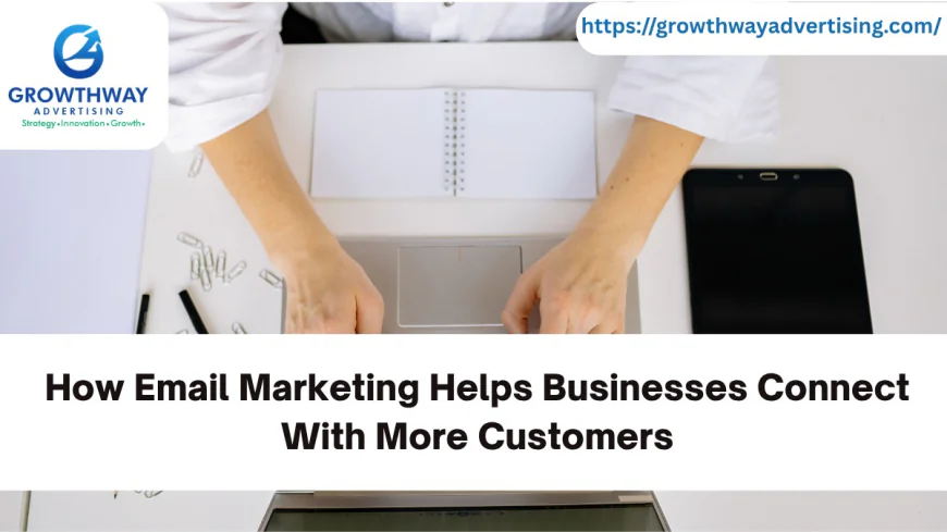 How Email Marketing Helps Businesses Connect With More Customers