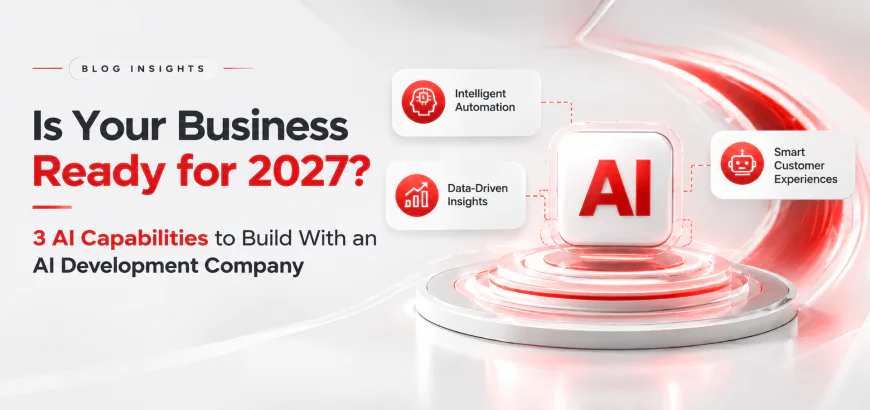 Is Your Business Ready for 2027? 3 AI Capabilities to Build With an AI Development Company