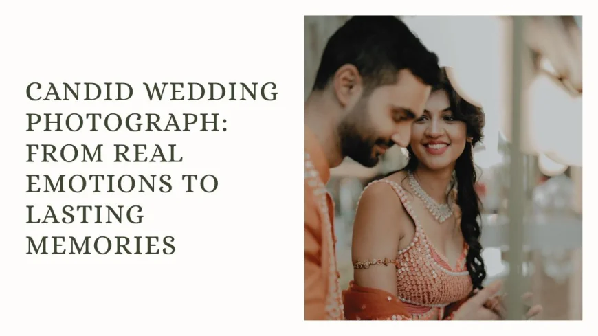 Candid Wedding Photograph: From Real Emotions to Lasting Memories
