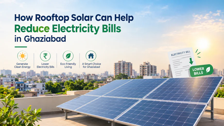 How Rooftop Solar Can Help Reduce Electricity Bills in Ghaziabad