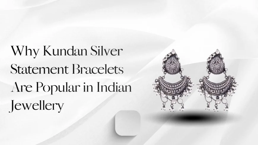 Why Kundan Silver Statement Bracelets Are Popular in Indian Jewellery