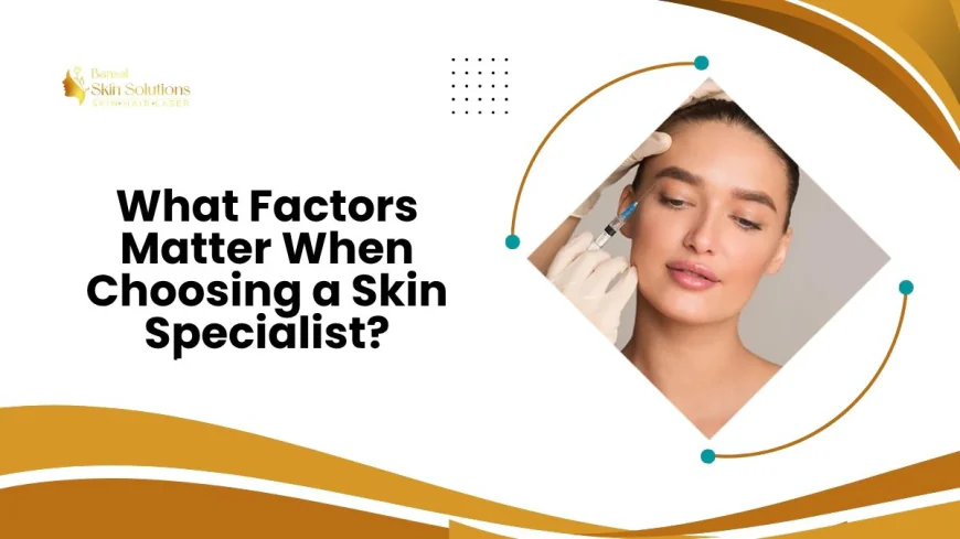 What Factors Matter When Choosing a Skin Specialist?