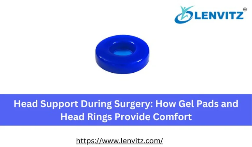 Head Support During Surgery: How Gel Pads and Head Rings Provide Comfort