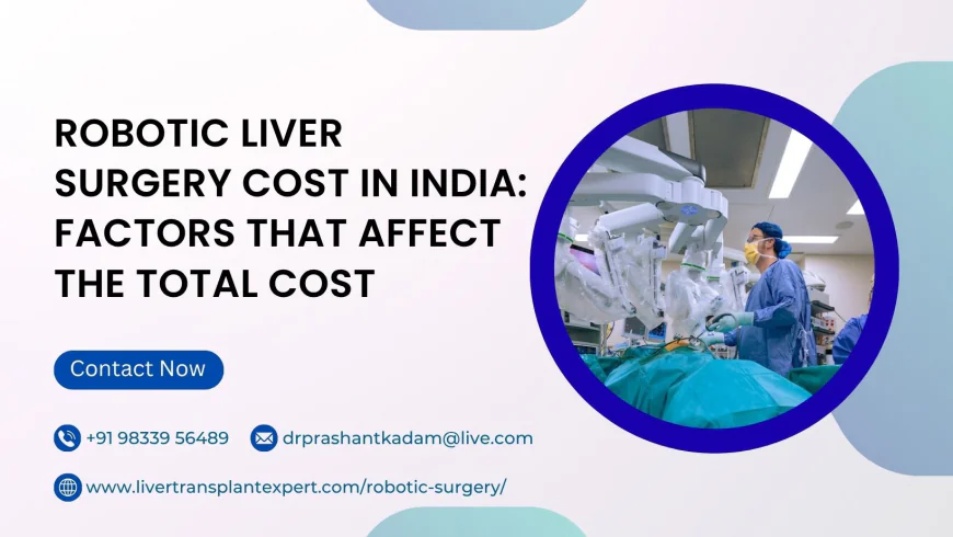 Robotic Liver Surgery Cost in India: Factors That Affect the Total Cost