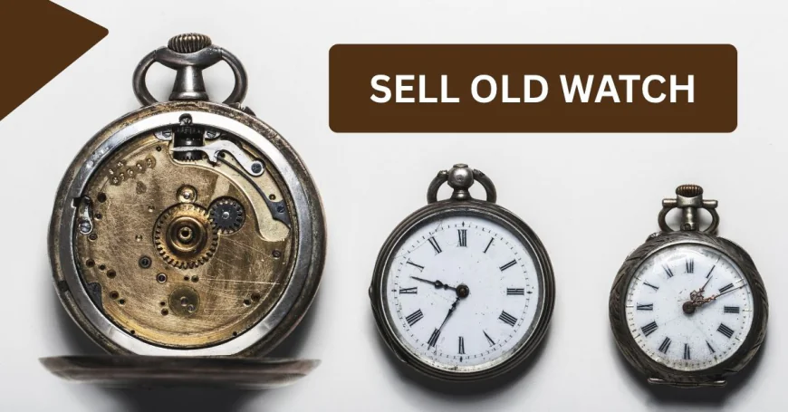 Sell Old Watch Quickly: Tips for Finding the Right Buyer