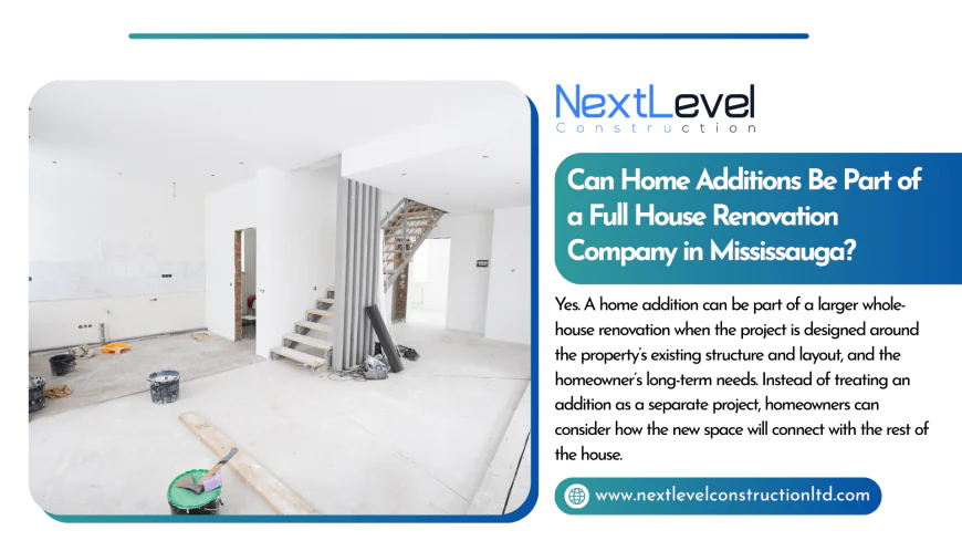 Can Home Additions Be Part of a Full House Renovation Company in Mississauga?