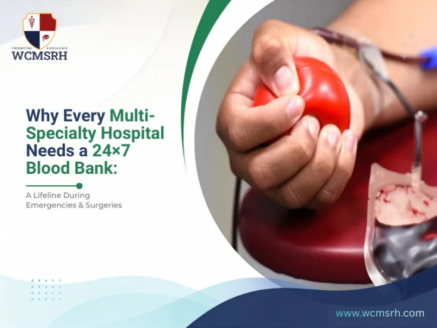 Why Every Multi-Specialty Hospital Needs a 24×7 Blood Bank: A Lifeline During Emergencies & Surgeries