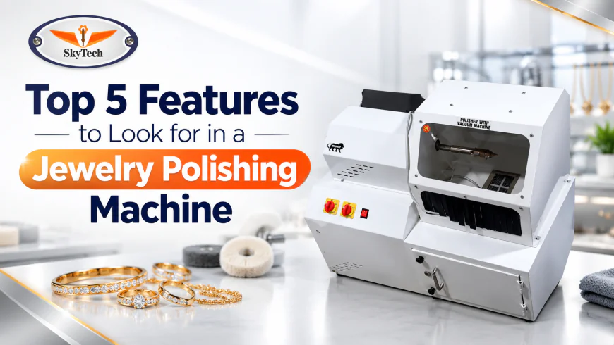 Top 5 Features to Look for in a Jewelry Polishing Machine