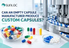 Can An Empty Capsule Manufacturer Produce Custom Capsules?