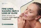 Fine Lines, Sagging Skin & Loss of Glow: When Should You Consider Anti-Ageing Treatment?