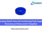 Everyday Relief: How Gel Positioning Pads Support Recovery at Home and in Hospitals