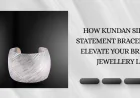How Kundan Silver Statement Bracelets Elevate Your Bridal Jewellery Look
